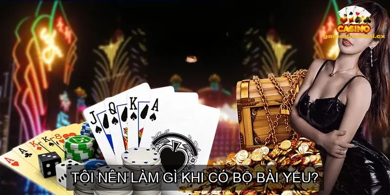 Tôi nên làm gì khi có bộ bài yếu?