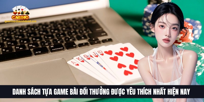 Top 10 Trang Game Bài Đổi Thưởng Uy Tín, HOT Nhất 2026 30 Danh sách tựa game bài đổi thưởng được yêu thích nhất hiện nay