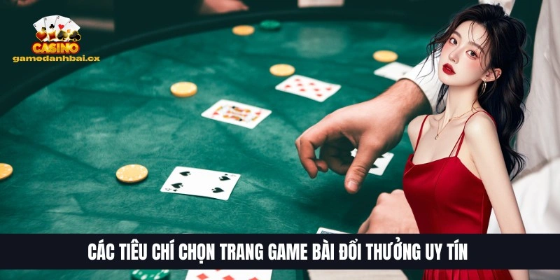 Top 10 Trang Game Bài Đổi Thưởng Uy Tín, HOT Nhất 2026 31 Các tiêu chí chọn trang game bài đổi thưởng uy tín
